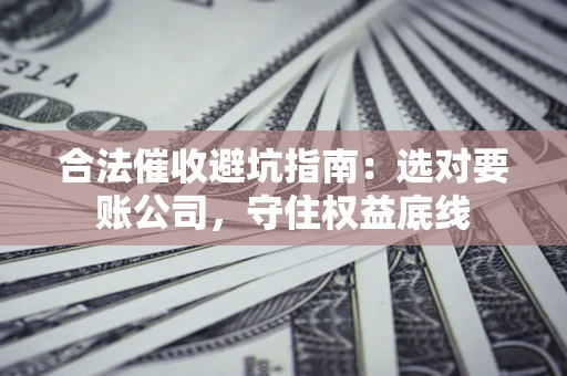 北京合法催收避坑指南：选对要账公司，守住权益底线