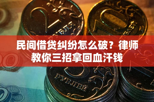 北京民间借贷纠纷怎么破？律师教你三招拿回血汗钱
