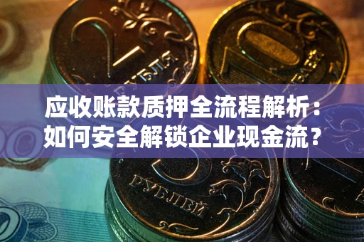 北京应收账款质押全流程解析：如何安全解锁企业现金流？