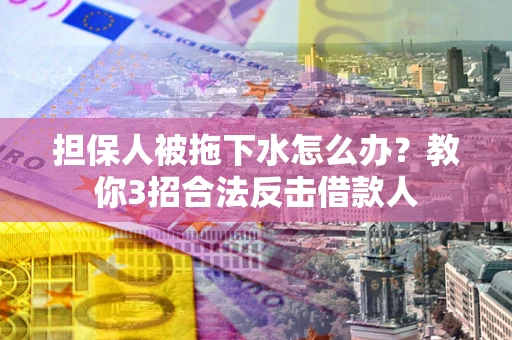 北京担保人被拖下水怎么办？教你3招合法反击借款人