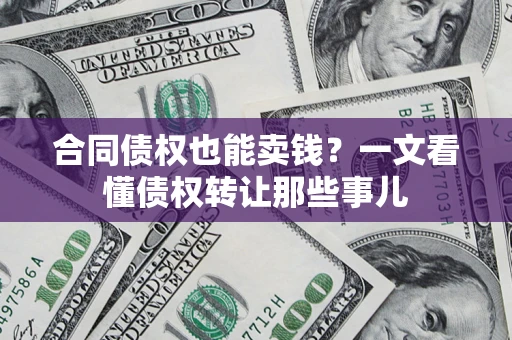 北京合同债权也能卖钱？一文看懂债权转让那些事儿