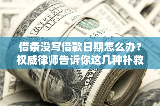 北京借条没写借款日期怎么办？权威律师告诉你这几种补救方法！