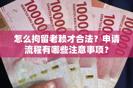 北京怎么拘留老赖才合法？申请流程有哪些注意事项？