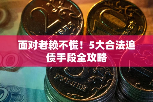 北京面对老赖不慌！5大合法追债手段全攻略