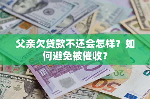 北京父亲欠贷款不还会怎样？如何避免被催收？
