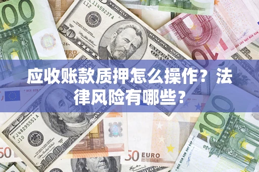 北京应收账款质押怎么操作？法律风险有哪些？