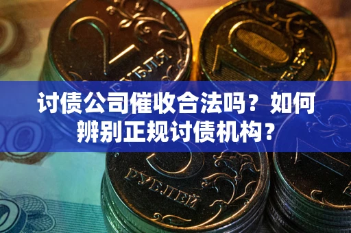 北京讨债公司催收合法吗？如何辨别正规讨债机构？