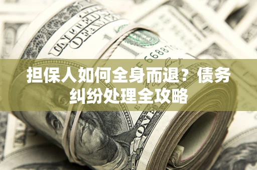 北京担保人如何全身而退？债务纠纷处理全攻略