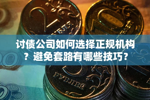 北京讨债公司如何选择正规机构？避免套路有哪些技巧？