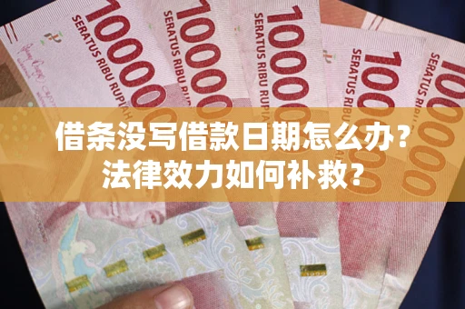 北京借条没写借款日期怎么办?法律效力如何补救? 北京借条没写借款日期怎么办?法律效力如何补救?