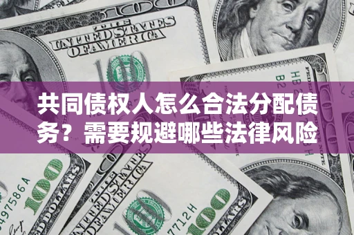 北京共同债权人怎么合法分配债务？需要规避哪些法律风险？