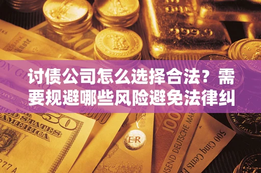 北京讨债公司怎么选择合法?需要规避哪些风险避免法律纠纷? 北京讨债公司怎么选择合法?需要规避哪些风险避免法律纠纷?