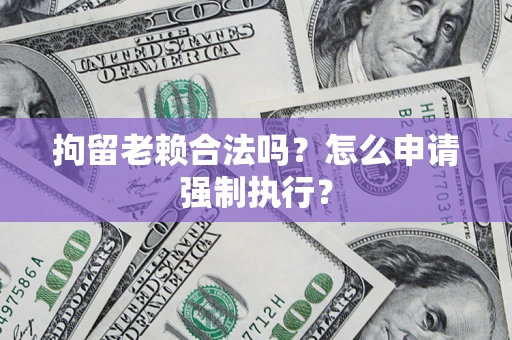 北京拘留老赖合法吗？怎么申请强制执行？