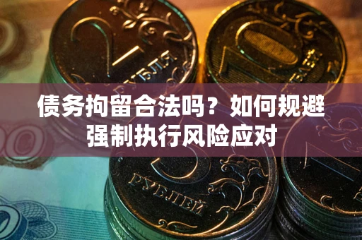 北京债务拘留合法吗？如何规避强制执行风险应对
