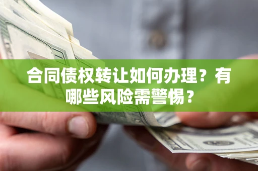 北京合同债权转让如何办理？有哪些风险需警惕？