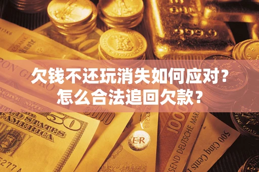 北京欠钱不还玩消失如何应对？怎么合法追回欠款？