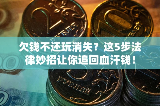 北京欠钱不还玩消失？这5步法律妙招让你追回血汗钱！