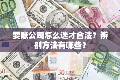 北京要账公司怎么选才合法？辨别方法有哪些？