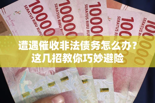 北京遭遇催收非法债务怎么办？这几招教你巧妙避险