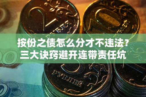 北京按份之债怎么分才不违法？三大诀窍避开连带责任坑