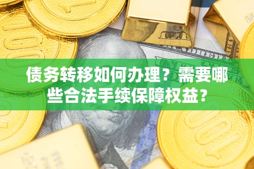 北京债务转移如何办理？需要哪些合法手续保障权益？