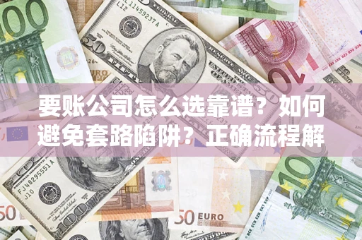 北京要账公司怎么选靠谱？如何避免套路陷阱？正确流程解析