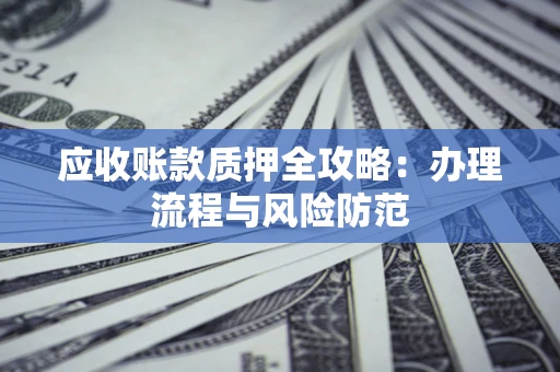 北京应收账款质押全攻略：办理流程与风险防范