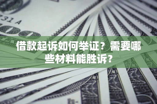北京借款起诉如何举证？需要哪些材料能胜诉？