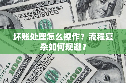 北京坏账处理怎么操作？流程复杂如何规避？