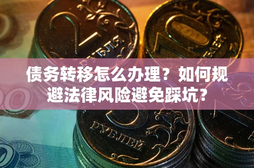 北京债务转移怎么办理？如何规避法律风险避免踩坑？