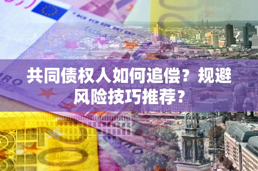 北京共同债权人如何追偿？规避风险技巧推荐？