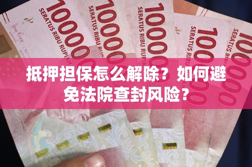 北京抵押担保怎么解除？如何避免法院查封风险？