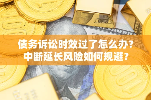 北京债务诉讼时效过了怎么办？中断延长风险如何规避？