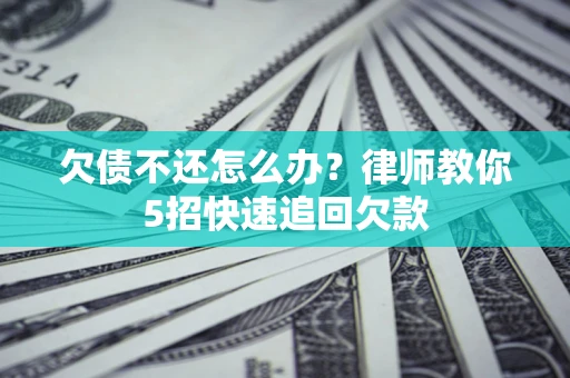 北京欠债不还怎么办？律师教你5招快速追回欠款