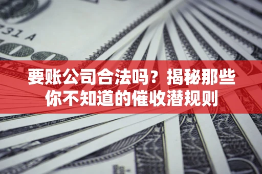 北京要账公司合法吗？揭秘那些你不知道的催收潜规则