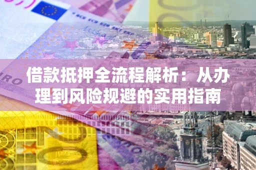 北京借款抵押全流程解析：从办理到风险规避的实用指南