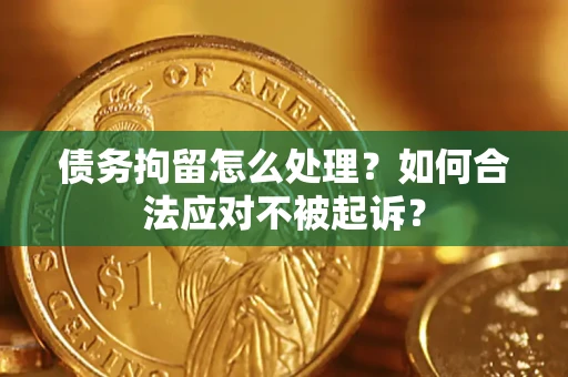 北京债务拘留怎么处理？如何合法应对不被起诉？