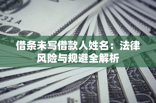 北京借条未写借款人姓名：法律风险与规避全解析