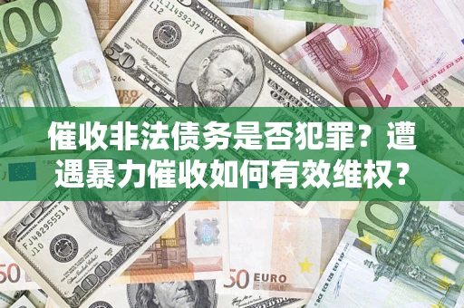 北京催收非法债务是否犯罪?遭遇暴力催收如何有效维权? 北京催收非法债务是否犯罪?遭遇暴力催收如何有效维权?