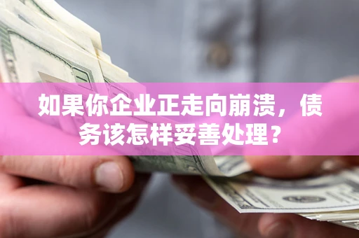北京如果你企业正走向崩溃，债务该怎样妥善处理？