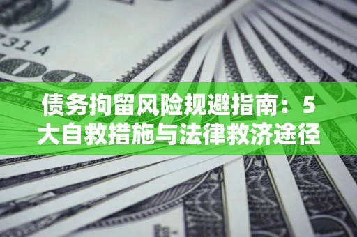 北京债务拘留风险规避指南：5大自救措施与法律救济途径