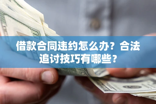 北京借款合同违约怎么办？合法追讨技巧有哪些？