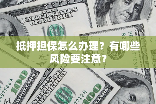 北京抵押担保怎么办理？有哪些风险要注意？