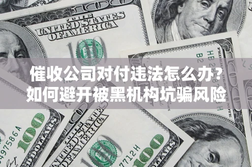 北京催收公司对付违法怎么办？如何避开被黑机构坑骗风险