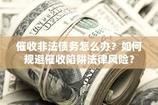 北京催收非法债务怎么办？如何规避催收陷阱法律风险？