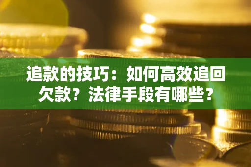 北京追款的技巧：如何高效追回欠款？法律手段有哪些？