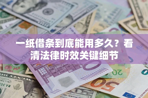 北京一纸借条到底能用多久？看清法律时效关键细节