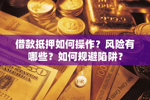 北京借款抵押如何操作?风险有哪些?如何规避陷阱? 北京借款抵押如何操作?风险有哪些?如何规避陷阱?