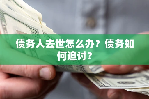 北京债务人去世怎么办？债务如何追讨？