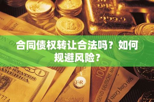 北京合同债权转让合法吗?如何规避风险? 北京合同债权转让合法吗?如何规避风险?